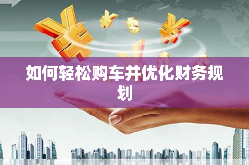 兴国如何轻松购车并优化财务规划