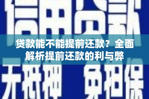 端州贷款能不能提前还款？全面解析提前还款的利与弊