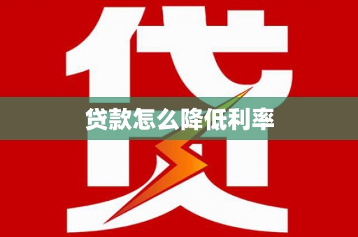 颍泉贷款怎么降低利率