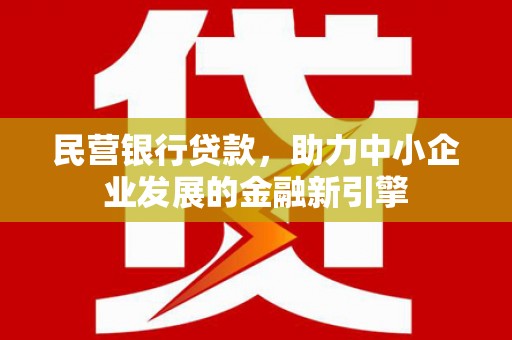 莿桐民营银行贷款，助力中小企业发展的金融新引擎