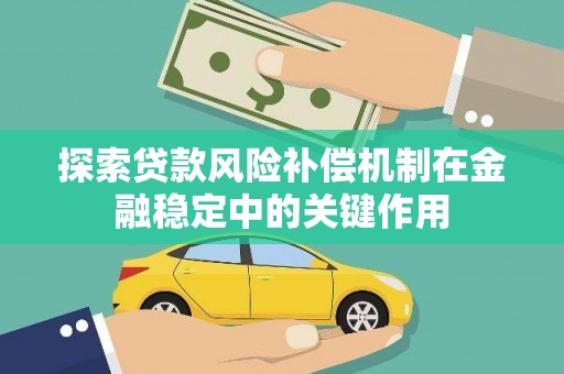 玛沁探索贷款风险补偿机制在金融稳定中的关键作用