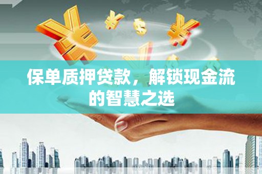 望安保单质押贷款，解锁现金流的智慧之选