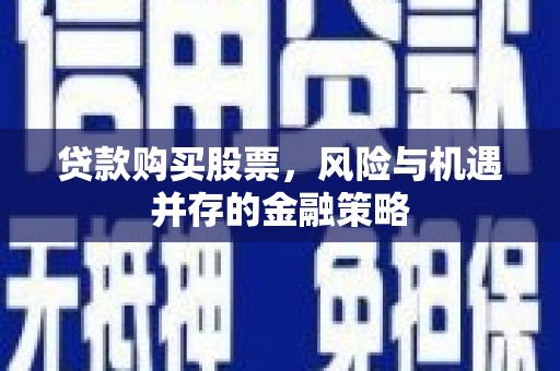 阳山贷款购买股票，风险与机遇并存的金融策略
