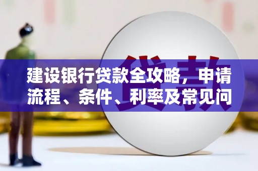汾西建设银行贷款全攻略，申请流程、条件、利率及常见问题解答