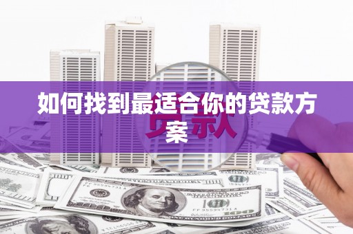 富裕如何找到最适合你的贷款方案
