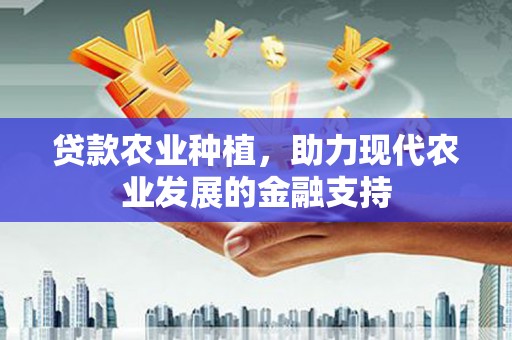 褒忠贷款农业种植，助力现代农业发展的金融支持