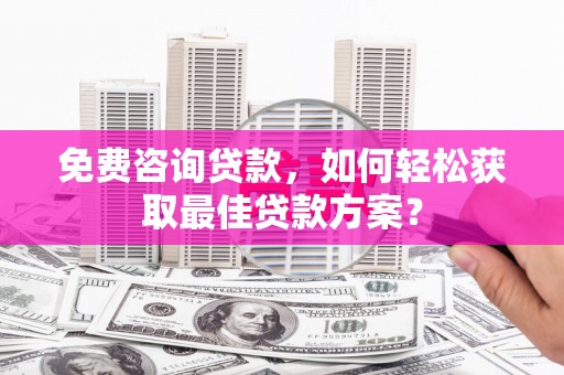 金湖免费咨询贷款，如何轻松获取最佳贷款方案？