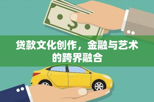 上犹贷款文化创作，金融与艺术的跨界融合